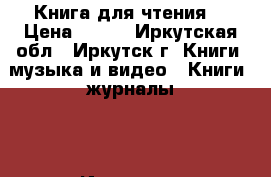 Книга для чтения  › Цена ­ 150 - Иркутская обл., Иркутск г. Книги, музыка и видео » Книги, журналы   . Иркутская обл.